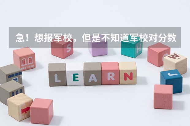 急！想报军校，但是不知道军校对分数的要求？还有军校的体检项目有哪些？