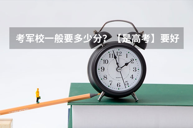 考军校一般要多少分?【是高考】要好带你的军校