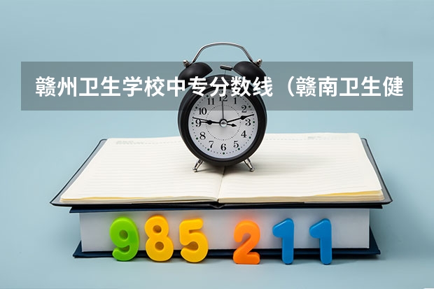 赣州卫生学校中专分数线（赣南卫生健康职业学院分数线）