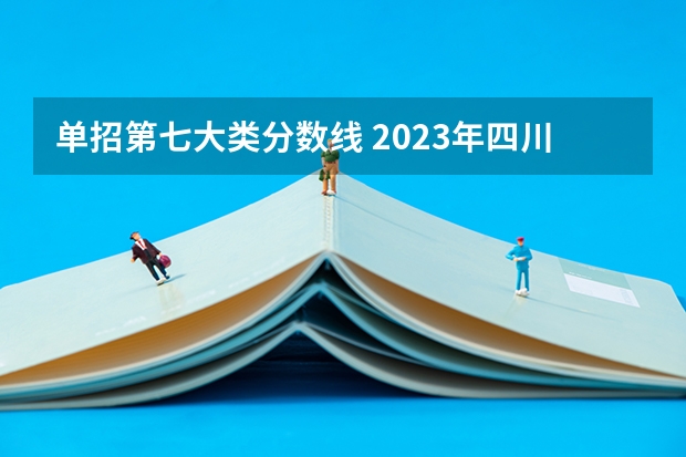 单招第七大类分数线 2023年四川单招公办学校分数线表