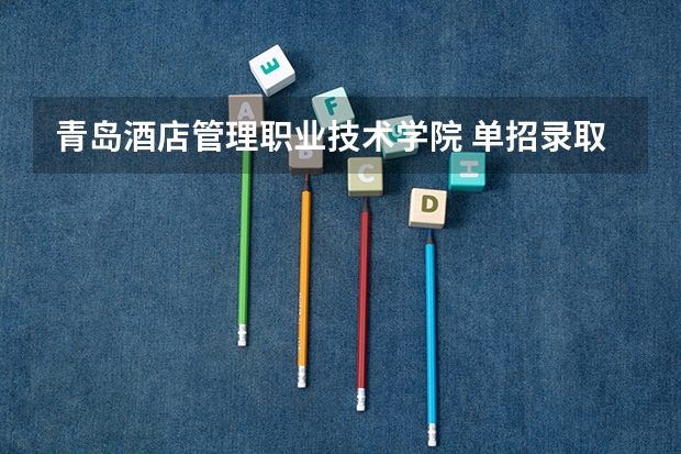 青岛酒店管理职业技术学院 单招录取什么时候出来？