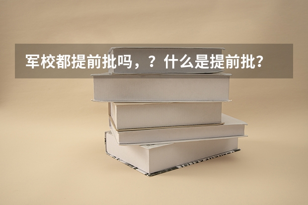 军校都提前批吗,?什么是提前批?
