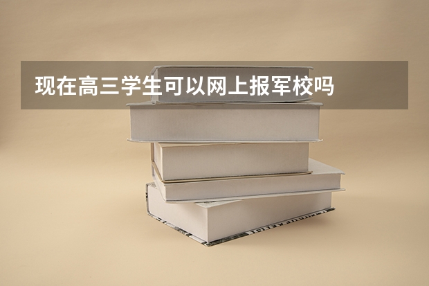 现在高三学生可以网上报军校吗