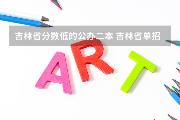 吉林省分数低的公办二本 吉林省单招分最低的学校