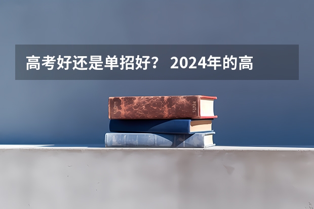 高考好还是单招好？ 2024年的高职单招的报名时间及流程政策