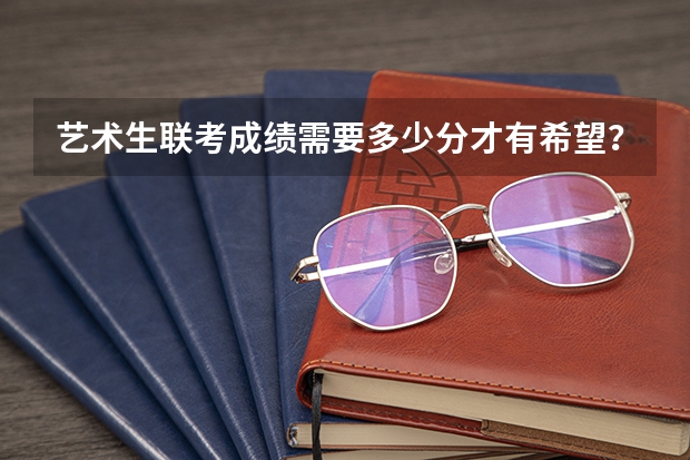 艺术生联考成绩需要多少分才有希望?