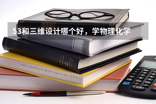 53和三维设计哪个好,学物理化学