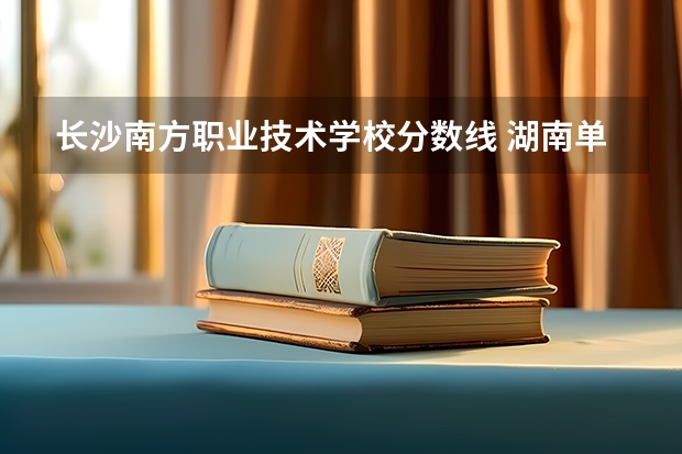 长沙南方职业技术学校分数线 湖南单招录取分数线