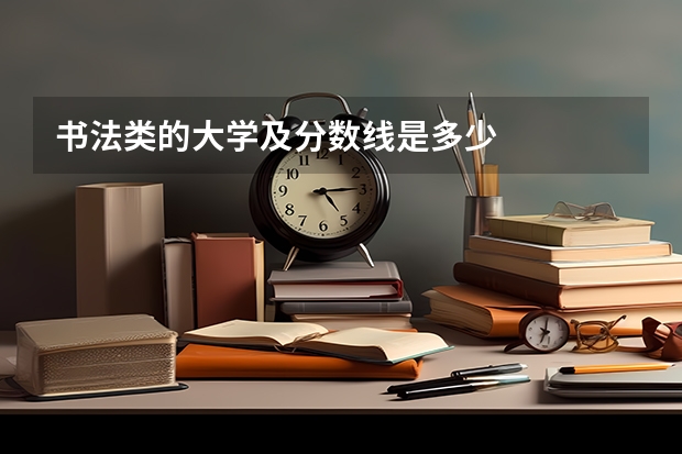 书法类的大学及分数线是多少
