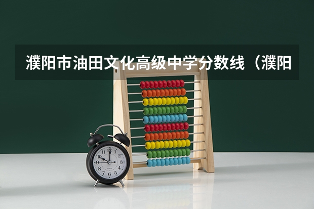 濮阳市油田文化高级中学分数线(濮阳石油化工录取分数线)