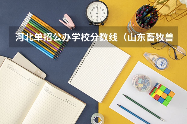 河北单招公办学校分数线（山东畜牧兽医学校分数线）