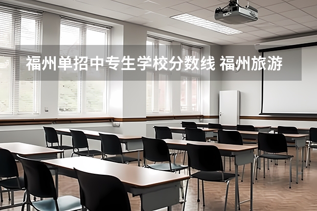 福州单招中专生学校分数线 福州旅游职业中专学校五年专分数线