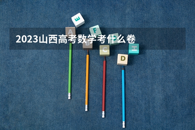 2023山西高考数学考什么卷