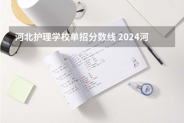 河北护理学校单招分数线 2024河北单招学校及分数线