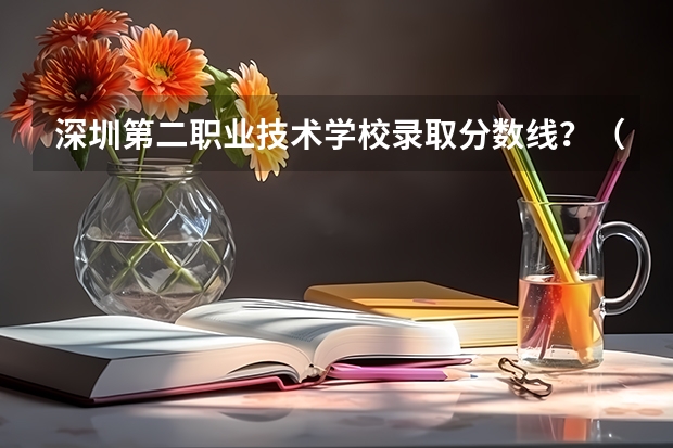 深圳第二职业技术学校录取分数线?(高职院校录取分数线)