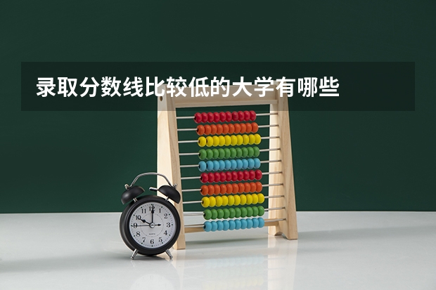 录取分数线比较低的大学有哪些