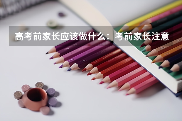 高考前家长应该做什么:考前家长注意事项