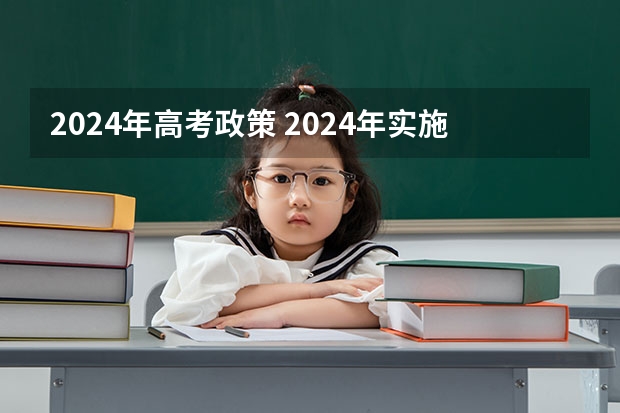 2024年高考政策 2024年实施的新高考改革涉及到高考的内容和形式,