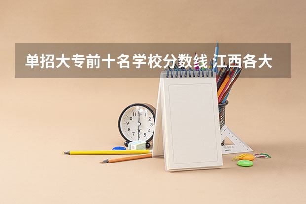 单招大专前十名学校分数线 江西各大专学校分数线？