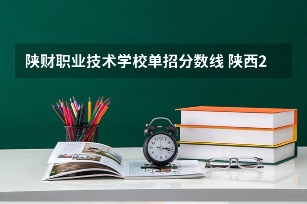 陕财职业技术学校单招分数线 陕西2023单招学校及分数线