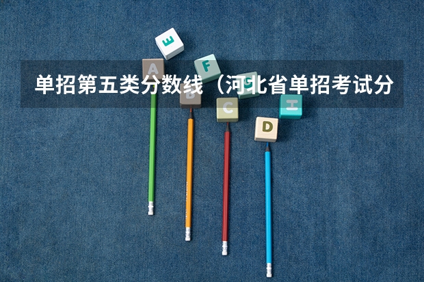 单招第五类分数线（河北省单招考试分数线）