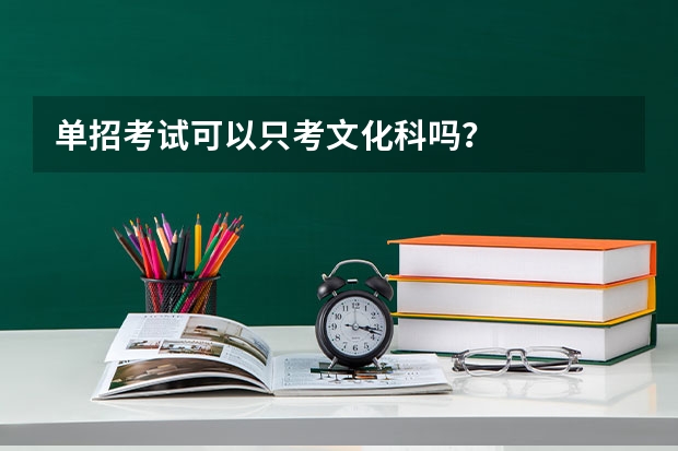 单招考试可以只考文化科吗?