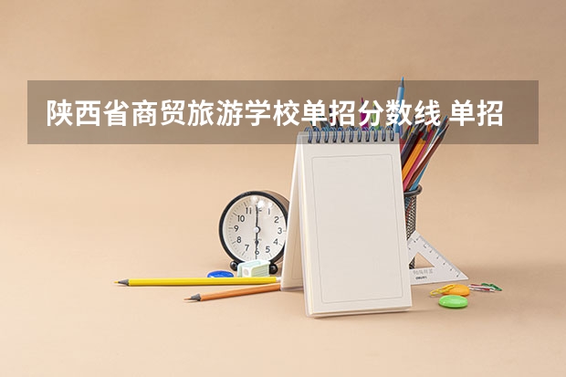 陕西省商贸旅游学校单招分数线 单招录取分数线