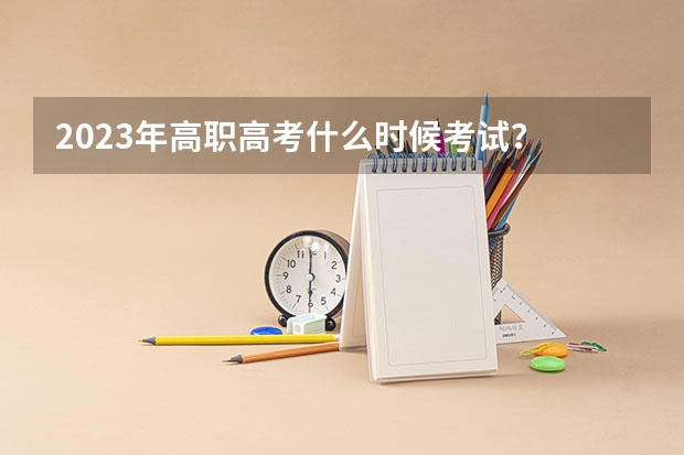 2023年高职高考什么时候考试？