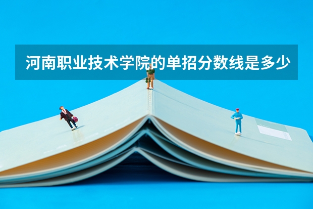 河南职业技术学院的单招分数线是多少？