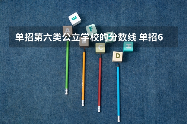 单招第六类公立学校的分数线 单招6类分数线