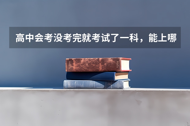 高中会考没考完就考试了一科,能上哪些单招大专呀?