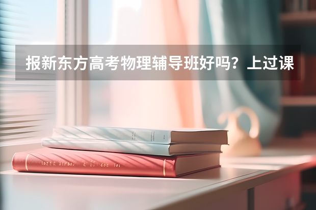 报新东方高考物理辅导班好吗?上过课的回答回答