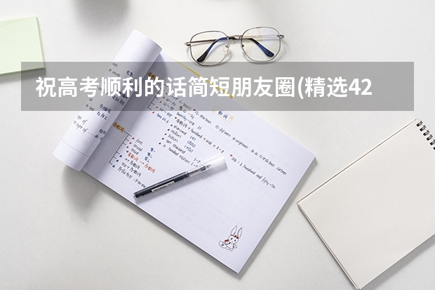 祝高考顺利的话简短朋友圈(精选42句) 高考祝福语最火简短句子