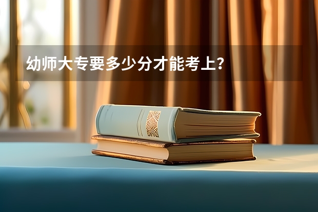 幼师大专要多少分才能考上?