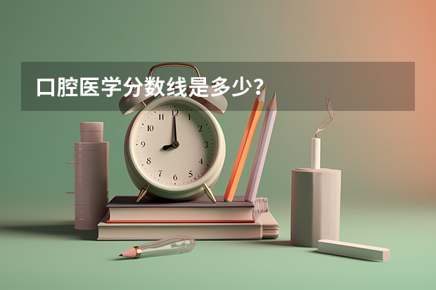 口腔医学分数线是多少？