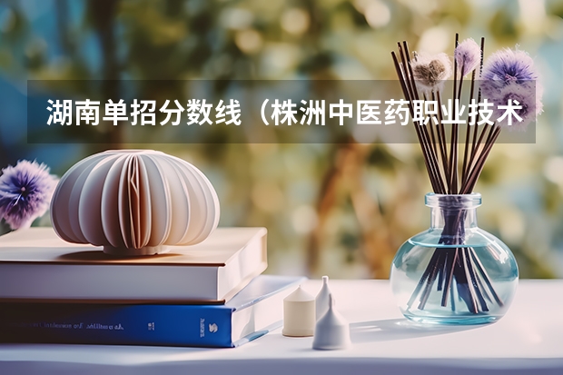 湖南单招分数线（株洲中医药职业技术学校单招分数线）