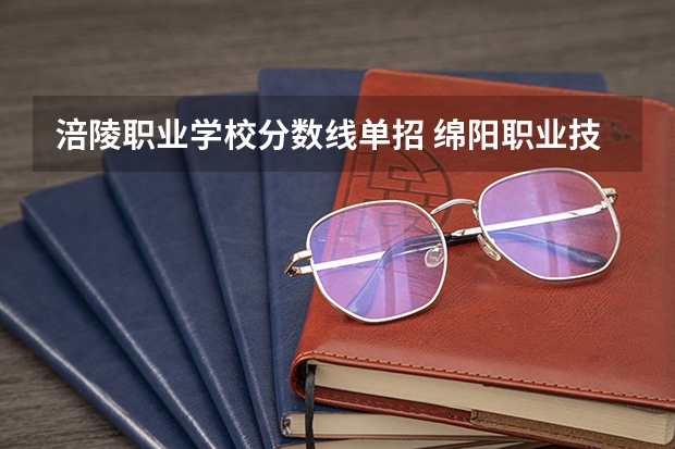 涪陵职业学校分数线单招 绵阳职业技术学院单招录取线