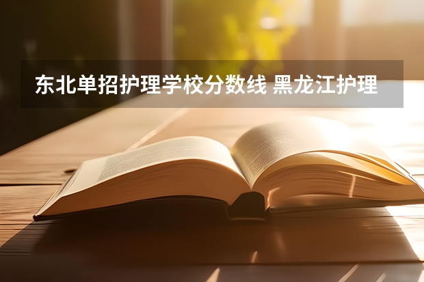 东北单招护理学校分数线 黑龙江护理高等专科学校分数线