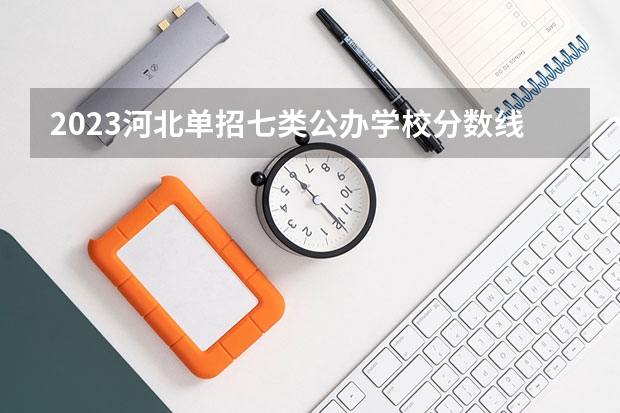 2023河北单招七类公办学校分数线（单招各个学校分数线）