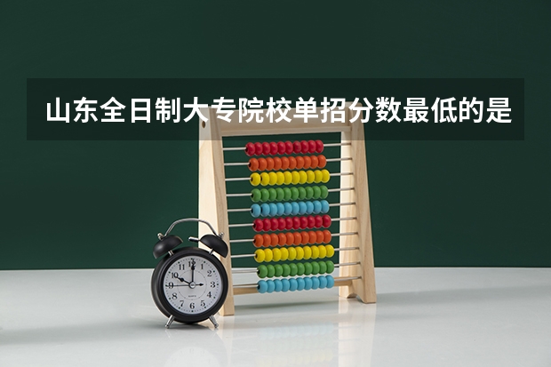 山东全日制大专院校单招分数最低的是哪所（湖南单招分数最低的公办学校）