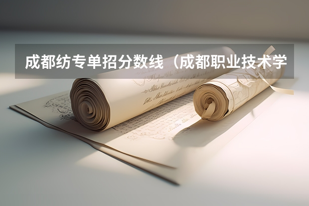 成都纺专单招分数线（成都职业技术学院单招分数线）