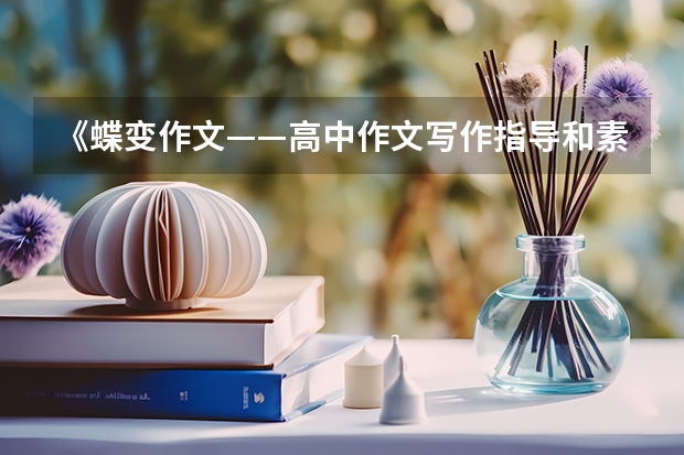《蝶变作文——高中作文写作指导和素材》内容介绍 经典高考满分作文精选【五篇】
