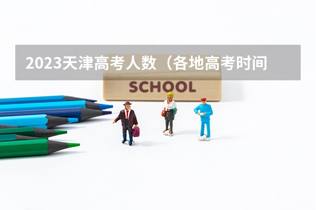 2023天津高考人数（各地高考时间2023年时间表）