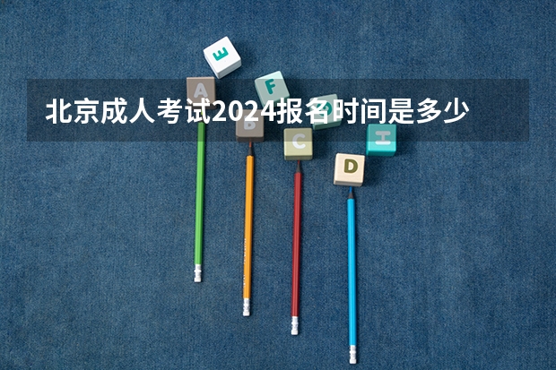 北京成人考试2024报名时间是多少 具体几月报名?