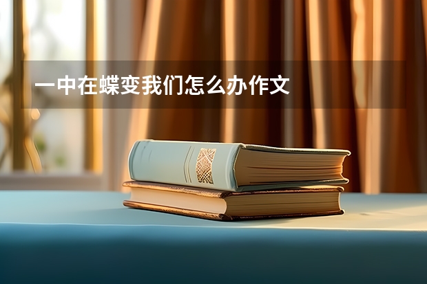 一中在蝶变我们怎么办作文