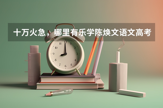 十万火急,哪里有乐学陈焕文语文高考陈sir反转星球百度云视频资源
