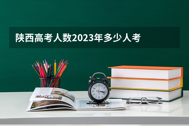 陕西高考人数2023年多少人考
