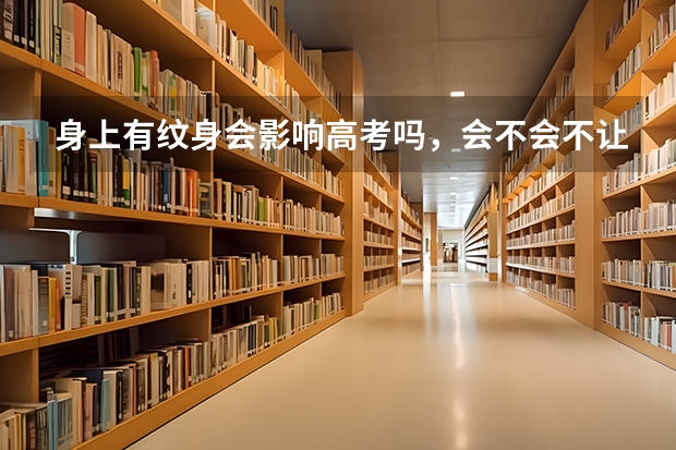 身上有纹身会影响高考吗,会不会不让进