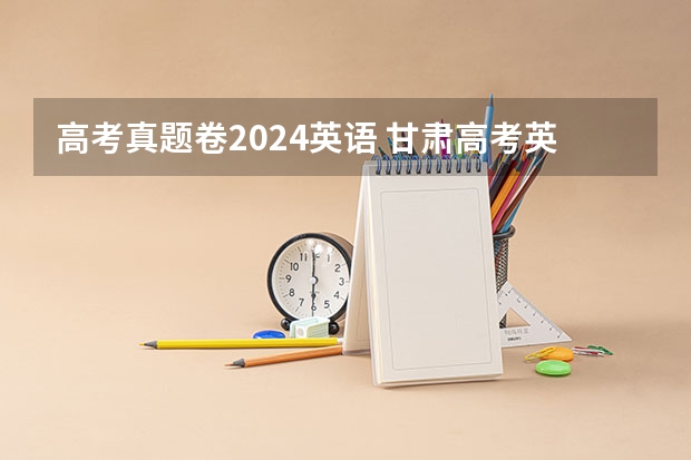 高考真题卷2024英语 甘肃高考英语卷真题试卷答案解析(WORD文字版)