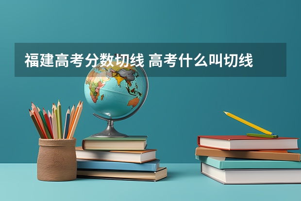 福建高考分数切线 高考什么叫切线